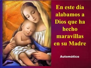 En este día
alabamos a
Dios que ha
hecho
maravillas
en su Madre
Automático
 