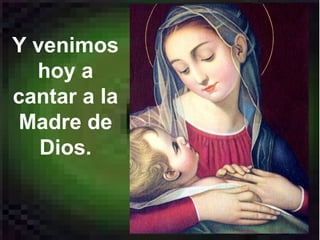 Y venimos
hoy a
cantar a la
Madre de
Dios.
 