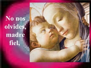 No nos
olvides,
madre
fiel,
 
