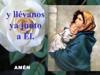 y llévanos
ya junto
a Él.
AMÉN
 