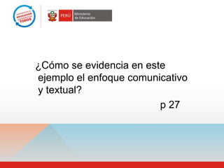 ¿Cómo se evidencia en este
ejemplo el enfoque comunicativo
y textual?
                         p 27
 