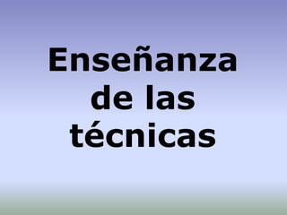 Enseñanza
de las
técnicas
 