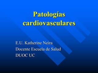 Patologías
   cardiovasculares

E.U. Katherine Neira
Docente Escuela de Salud
DUOC UC
 