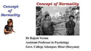 Concept of Normality
Dr Rajesh Verma
Assistant Professor in Psychology
Govt. College Adampur, Hisar (Haryana)
 