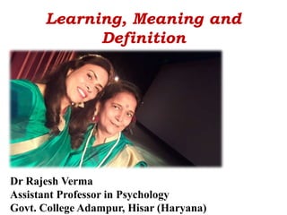 Learning, Meaning and
Definition
Dr Rajesh Verma
Assistant Professor in Psychology
Govt. College Adampur, Hisar (Haryana)
 