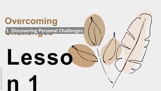 SLIDESMANIA.COM
Lesso
n 1
Overcoming
Challenges
1. Discovering Personal Challenges
 