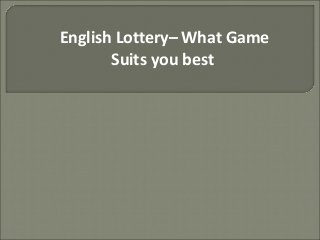 English Lottery– What Game
Suits you best
 