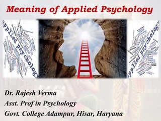 Meaning of Applied Psychology
Dr. Rajesh Verma
Asst. Prof in Psychology
Govt. College Adampur, Hisar, Haryana
 