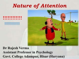 Nature of Attention
!!!!!!!!!!!!
!!!!!!!!!!!!!
Dr Rajesh Verma
Assistant Professor in Psychology
Govt. College Adampur, Hisar (Haryana)
 
