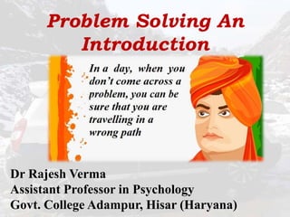 Problem Solving An
Introduction
Dr Rajesh Verma
Assistant Professor in Psychology
Govt. College Adampur, Hisar (Haryana)
 