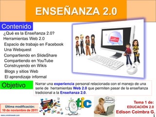 ENSEÑANZA 2.0
1www.coimbraweb.com
Contenido
¿Qué es la Enseñanza 2.0?
Herramientas Web 2.0
Última modificación:
10 de novi...