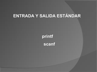 ENTRADA Y SALIDA ESTÁNDAR



          printf
           scanf
 