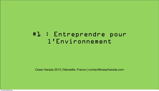 #1 : Entreprendre pour
l’Environnement

Cesar Harada 2013 | Marseille, France | contact@cesarharada.com

13/October/30/Wednesday

 