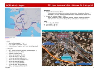 PRAE Nicolas Appert                                                    Un parc au cœur des réseaux de transport

                                                               Aéroports
                                                               • Aéroport de Carcassonne : 40 km
                                                                      Liaisons directes vers Royaume-Uni (Londres, Liverpool, Leeds, Glasgow, East Midlands :
                                                                      Nottingham & Leicester), Belgique (Charleroi-Bruxelles), Irlande (Dublin) et Portugal (Porto).
                                                               •   Aéroport de Toulouse Blagnac : 70 km
                                                                      Plus de 60 vols directs dont 11 destinations nationales (vols pour Paris toutes les heures)
                                                                      et 50 destinations internationales (Europe, Afrique du Nord, Moyen-Orient, Caraïbes).

                                                               Ports
                                                               • Port-la-Nouvelle: 120 km
                                                               • Port de Sète : 180 km
                                                               • Port-Vendres: 195 km




       Réseaux ferrés
       Réseaux autoroutiers


  Gares
  • Gare de Castelnaudary : 4 km
  • Gare TGV de Carcassonne : 42 km
  • Embranchement fer prévu sur la zone (partie logistique)

  Autoroutes
  • A61 - liaison directe avec la sortie Castelnaudary n° 21
  • 35 km de Carcassonne (A61)
  • 60 km de Toulouse (A61)
  • 188 km de Montpellier (A61/A9)
  • 300 km de Bordeaux (A61/A62)
  • 340 km de Barcelone (A61/A9/A7)
  • 350 km de Marseille (A61/A9/A54/A7)
  • 485 km de Lyon (A61/A9/A7)
  • 735 km de Paris (A61/A7/A75)
  • 825 km de Milan (A61/A7/E80/E25)
  • 850 km de Madrid (A61/A64/A8/A1)
SPECIMEN                                                                                                                                                               8
 