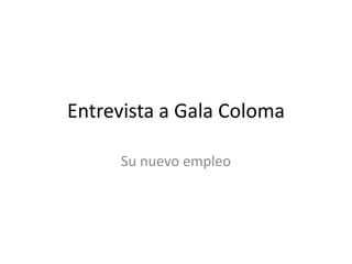 Entrevista a Gala Coloma

     Su nuevo empleo
 