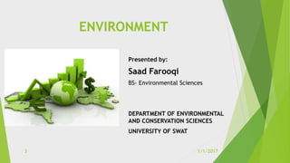 ENVIRONMENT
Presented by:
Saad Farooqi
BS- Environmental Sciences
DEPARTMENT OF ENVIRONMENTAL
AND CONSERVATION SCIENCES
UNIVERSITY OF SWAT
1/1/20173
 