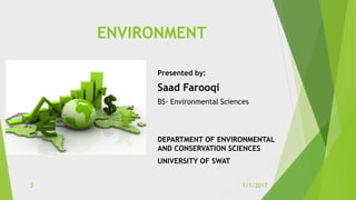ENVIRONMENT
Presented by:
Saad Farooqi
BS- Environmental Sciences
DEPARTMENT OF ENVIRONMENTAL
AND CONSERVATION SCIENCES
UN...