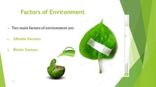 Factors of Environment
 Two main factors of environment are:
1. Abiotic Factors
2. Biotic Factors
7
 