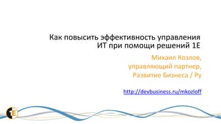 Как повысить эффективность управления
            ИТ при помощи решений 1E
                         Михаил Козлов,
                   управляющий партнер,
                    Развитие Бизнеса / Ру

                  http://devbusiness.ru/mkozloff
 