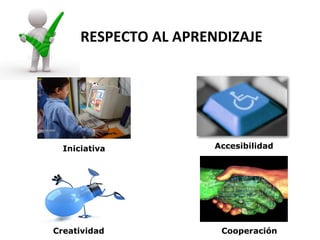 RESPECTO AL APRENDIZAJE




  Iniciativa          Accesibilidad




Creatividad            Cooperación
 