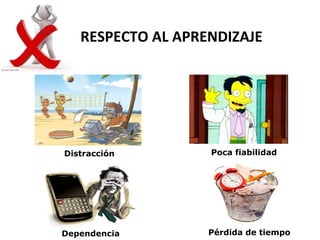 RESPECTO AL APRENDIZAJE




Distracción        Poca fiabilidad




Dependencia        Pérdida de tiempo
 