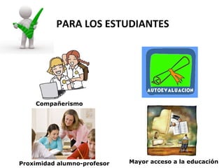 PARA LOS ESTUDIANTES




    Compañerismo




Proximidad alumno-profesor   Mayor acceso a la educación
 