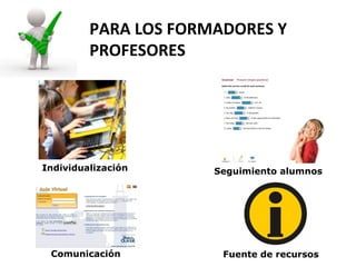 PARA LOS FORMADORES Y
         PROFESORES




Individualización     Seguimiento alumnos




 Comunicación          Fuente de recursos
 