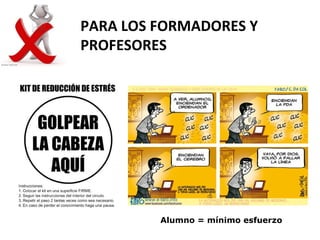 PARA LOS FORMADORES Y
PROFESORES




         Alumno = mínimo esfuerzo
 