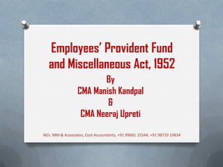 Employees’ Provident Fund
and Miscellaneous Act, 1952
By
CMA Manish Kandpal
&
CMA Neeraj Upreti
M/s. MM & Associates, Cost Accountants, +91 99681 15544, +91 98733 19834
 