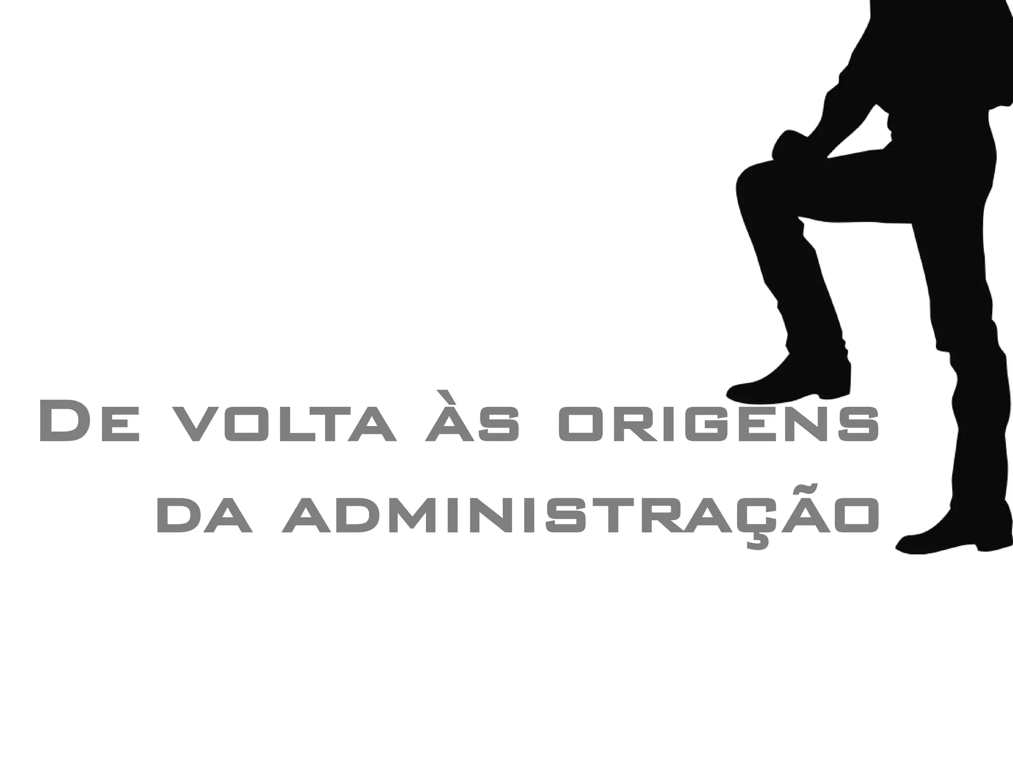 De volta às origens
  da administração
 