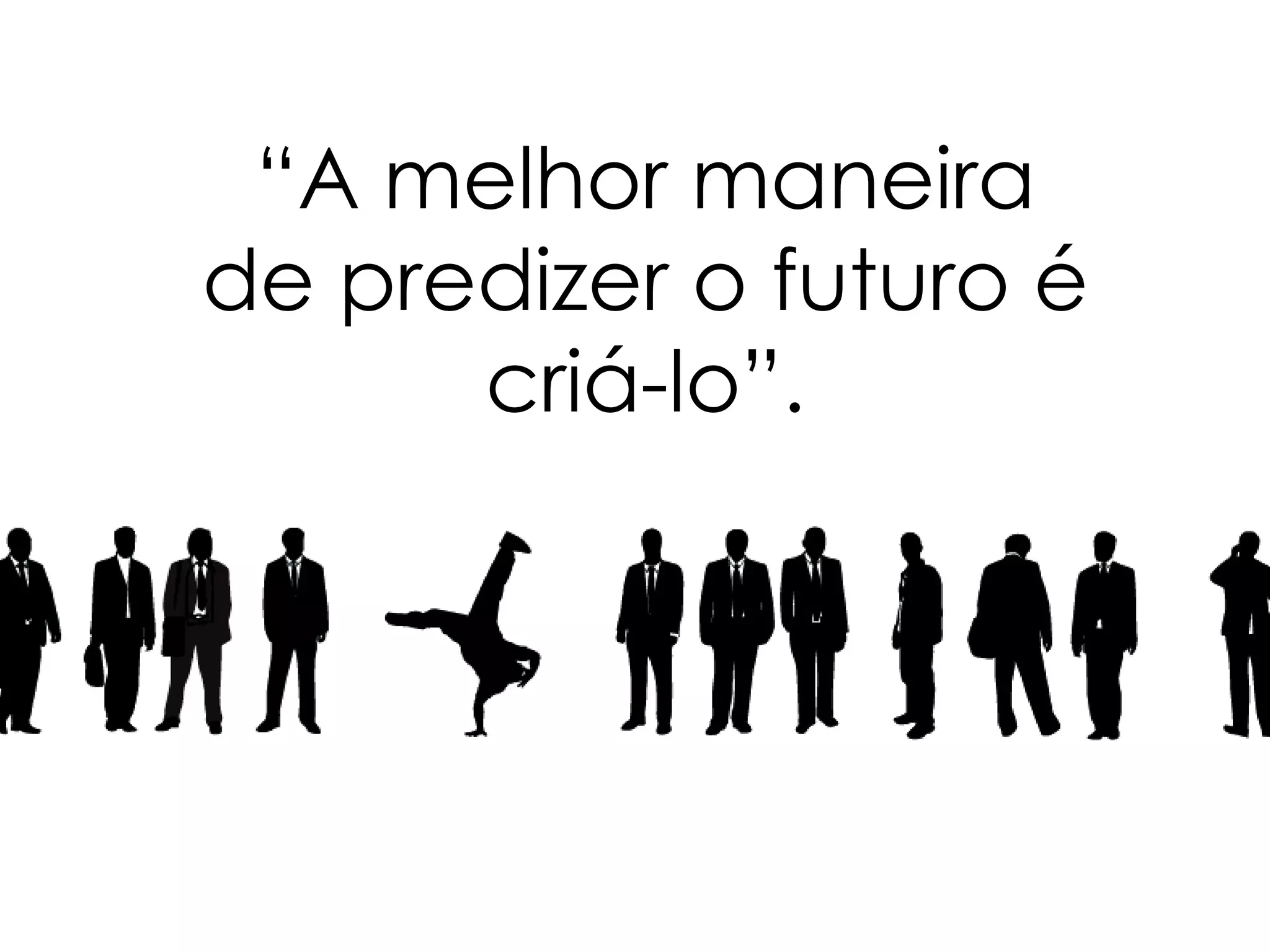 “A melhor maneira
de predizer o futuro é
      criá-lo”.
 