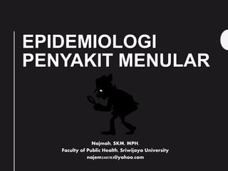 EPIDEMIOLOGI
PENYAKIT MENULAR
Najmah, SKM, MPH.
Faculty of Public Health, Sriwijaya University
najem240783@yahoo.com
 