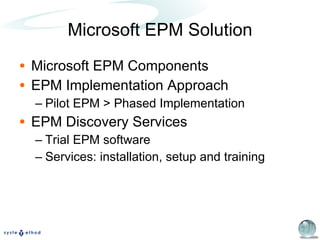 Microsoft EPM Solution Microsoft EPM Components EPM Implementation Approach Pilot EPM > Phased Implementation EPM Discovery Services Trial EPM software Services: installation, setup and training 