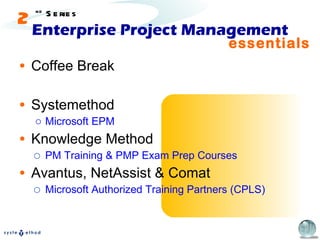 Enterprise Project Management Coffee Break Systemethod Microsoft EPM Knowledge Method PM Training & PMP Exam Prep Courses Avantus, NetAssist & Comat Microsoft Authorized Training Partners (CPLS) essentials 2 nd  Series 