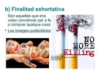 b) Finalitad exhortativa
    Són aquelles que ens
    volen convèncer per a fer
    o comprar qualque cosa

    Les imatges publicitàries
 