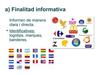 a) Finalitad informativa
    Informen de manera
    clara i directa.

    Identificatives:
    logotips, marques,
    banderes.
 