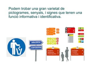 Podem trobar una gran varietat de
pictogrames, senyals, i signes que tenen una
funció informativa i identificativa.
 