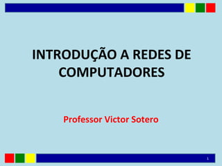 INTRODUÇÃO A REDES DE
COMPUTADORES
Professor Victor Sotero
1
 