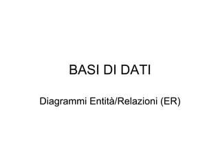 BASI DI DATI

Diagrammi Entità/Relazioni (ER)
 
