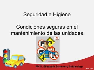 Seguridad e Higiene
Condiciones seguras en el
mantenimiento de las unidades
MCG. Elizabeth Echeverry Saldarriaga
 