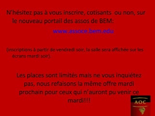 N’hésitez pas à vous inscrire, cotisants  ou non, sur le nouveau portail des assos de BEM: www.assoce.bem.edu (inscriptions à partir de vendredi soir, la salle sera affichée sur les écrans mardi soir). Les places sont limités mais ne vous inquiétez pas, nous refaisons la même offre mardi prochain pour ceux qui n’auront pu venir ce mardi!!! 