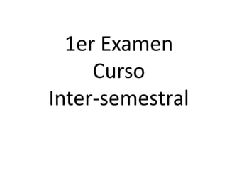 1er Examen
Curso
Inter-semestral
 