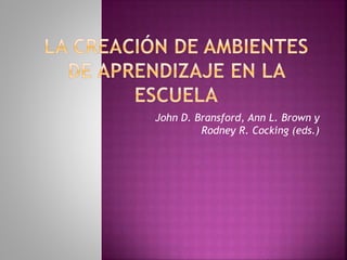 John D. Bransford, Ann L. Brown y
Rodney R. Cocking (eds.)
 