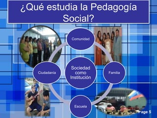 Page 5
¿Qué estudia la Pedagogía
Social?
Sociedad
como
Institución
Comunidad
Familia
Escuela
Ciudadanía
 