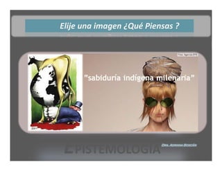 Elije una imagen ¿Qué Piensas ?




 EPISTEMOLOGÍA            Dra. Adriana Boscán
 
