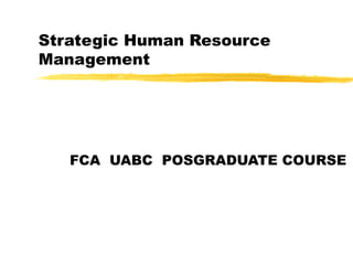 Strategic Human Resource
Management
FCA UABC POSGRADUATE COURSE
 