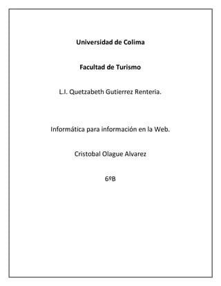 Universidad de Colima
Facultad de Turismo
L.I. Quetzabeth Gutierrez Renteria.
Informática para información en la Web.
Cristobal Olague Alvarez
6ºB
 