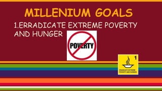 MILLENIUM GOALS
1.ERRADICATE EXTREME POVERTY
AND HUNGER
 