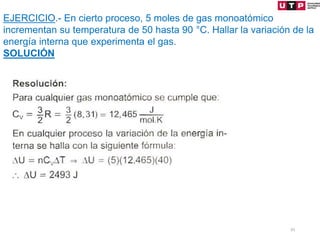 33
EJERCICIO.- En cierto proceso, 5 moles de gas monoatómico
incrementan su temperatura de 50 hasta 90 °C. Hallar la variación de la
energía interna que experimenta el gas.
SOLUCIÓN
 