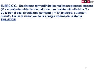 50
EJERCICIO.- Un sistema termodinámico realiza un proceso isocoro
(V = constante) obteniendo calor de una resistencia eléctrica R =
20 Ω por el cual circula una corriente i = 10 amperes, durante 1
minuto. Hallar la variación de la energía interna del sistema.
SOLUCIÓN
 